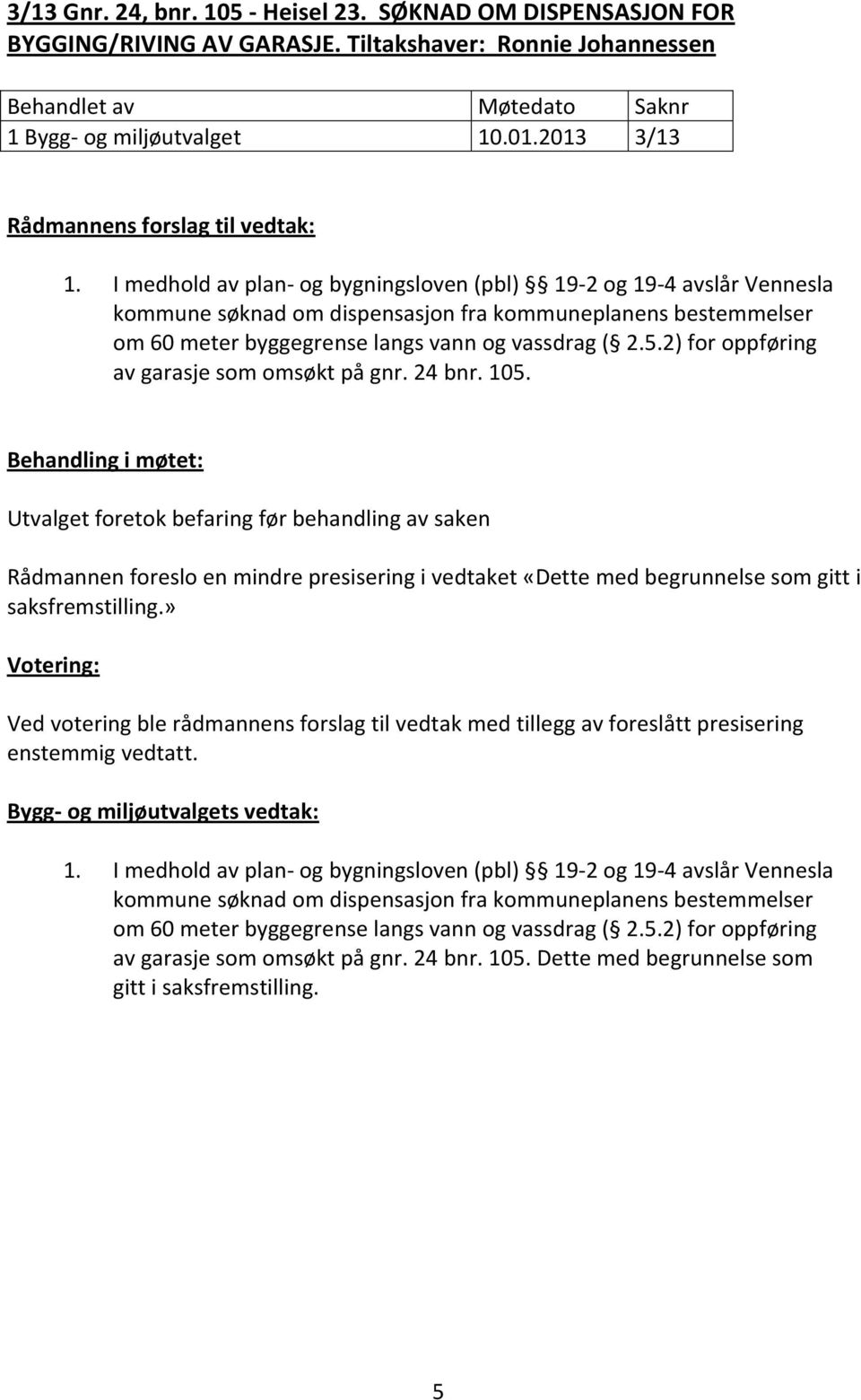 I medhold av plan- og bygningsloven (pbl) 19-2 og 19-4 avslår Vennesla kommune søknad om dispensasjon fra kommuneplanens bestemmelser om 60 meter byggegrense langs vann og vassdrag ( 2.5.