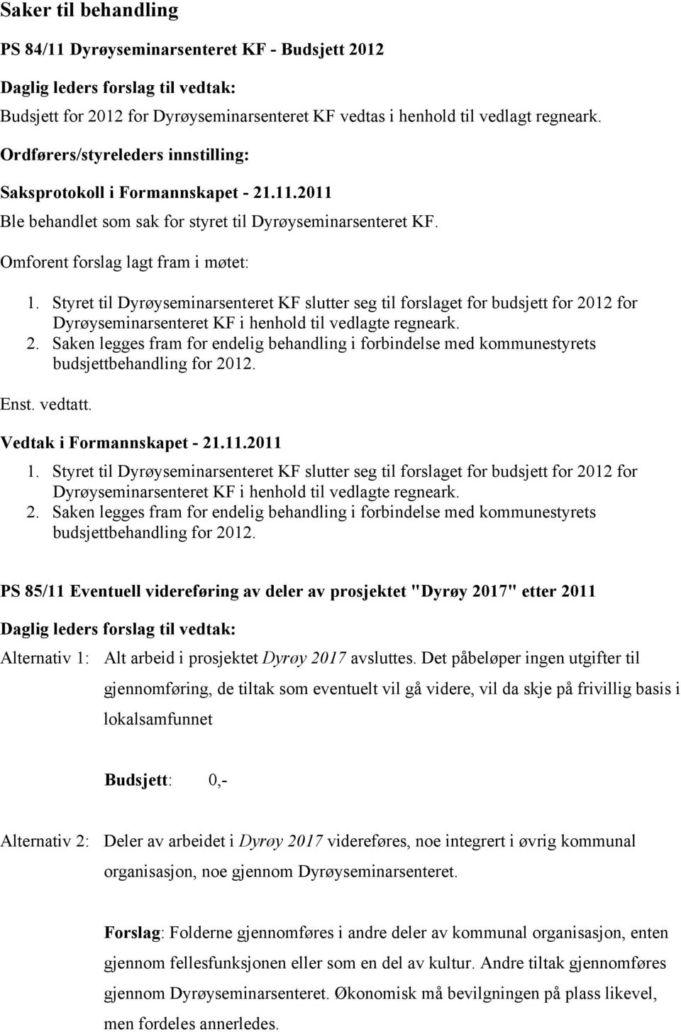 Styret til Dyrøyseminarsenteret KF slutter seg til forslaget for budsjett for 2012 for Dyrøyseminarsenteret KF i henhold til vedlagte regneark. 2. Saken legges fram for endelig behandling i forbindelse med kommunestyrets budsjettbehandling for 2012.