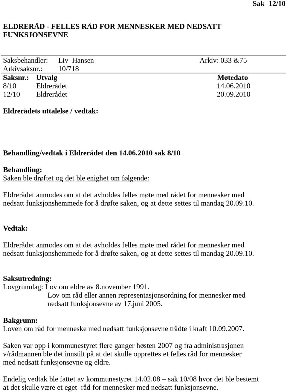 2010 sak 8/10 Behandling: Saken ble drøftet og det ble enighet om følgende: Eldrerådet anmodes om at det avholdes felles møte med rådet for mennesker med nedsatt funksjonshemmede for å drøfte saken,