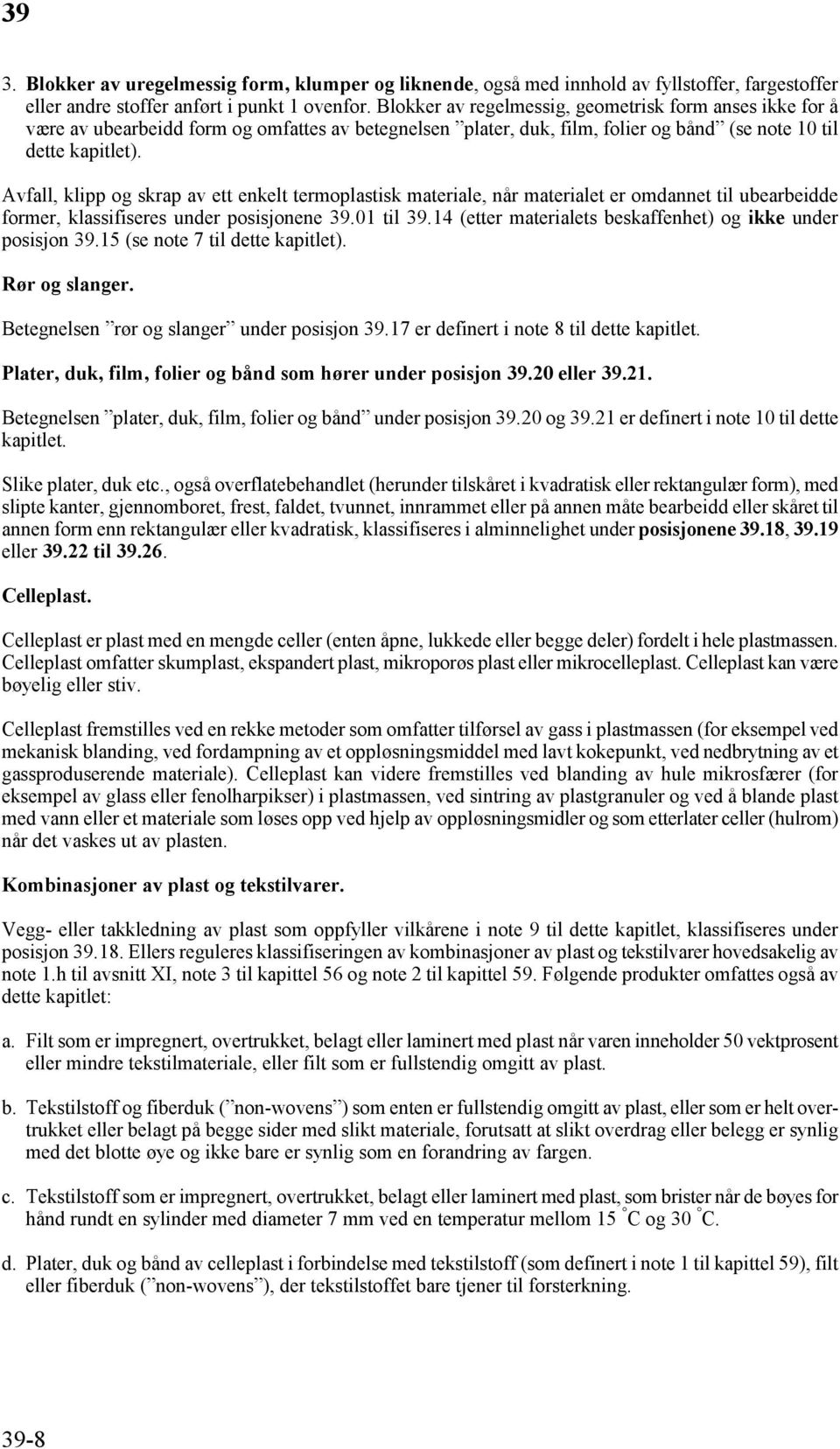 Avfall, klipp og skrap av ett enkelt termoplastisk materiale, når materialet er omdannet til ubearbeidde former, klassifiseres under posisjonene 39.01 til 39.