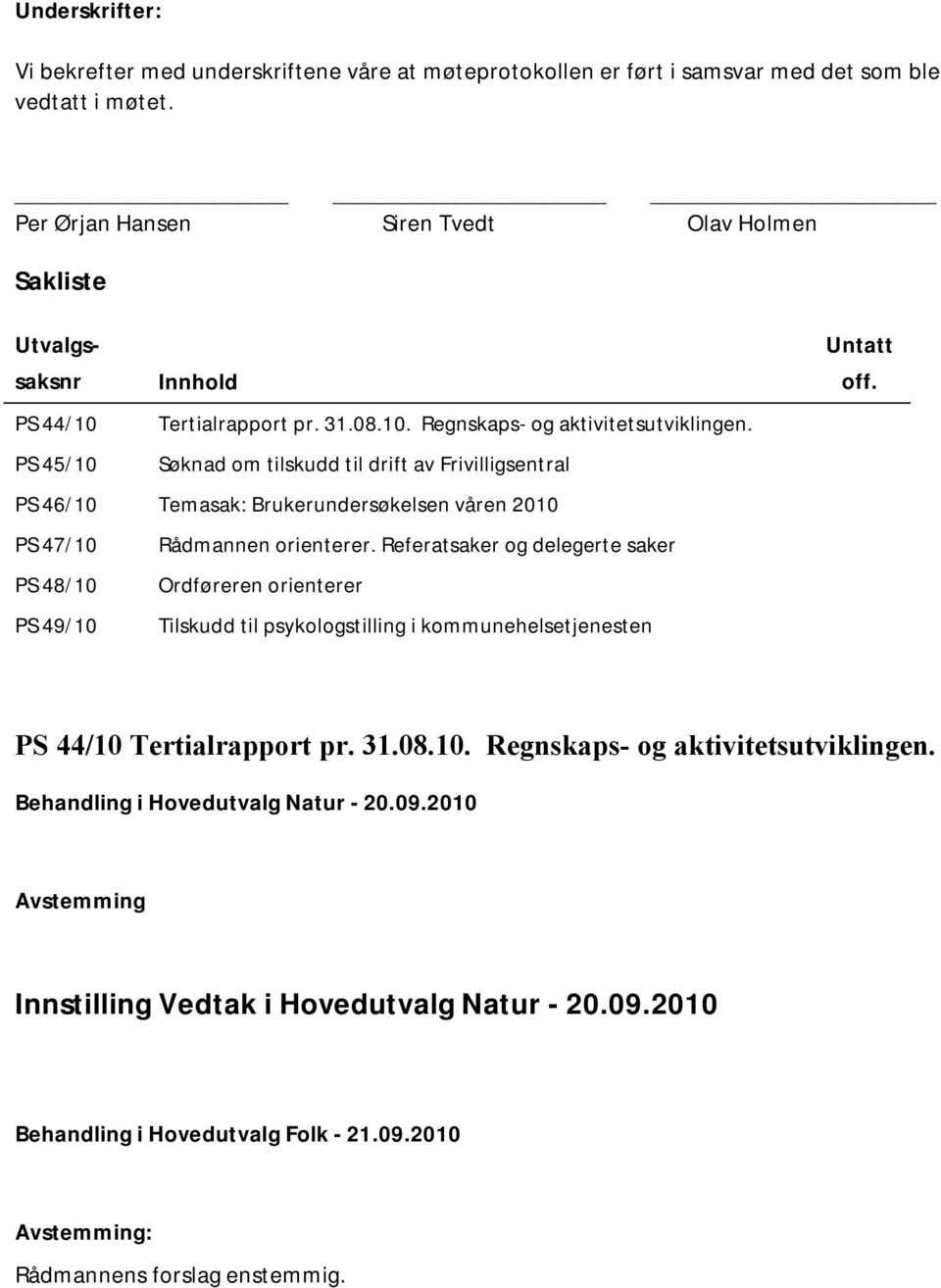 Søknad om tilskudd til drift av Frivilligsentral Untatt off. PS 46/10 Temasak: Brukerundersøkelsen våren 2010 PS 47/10 PS 48/10 PS 49/10 Rådmannen orienterer.