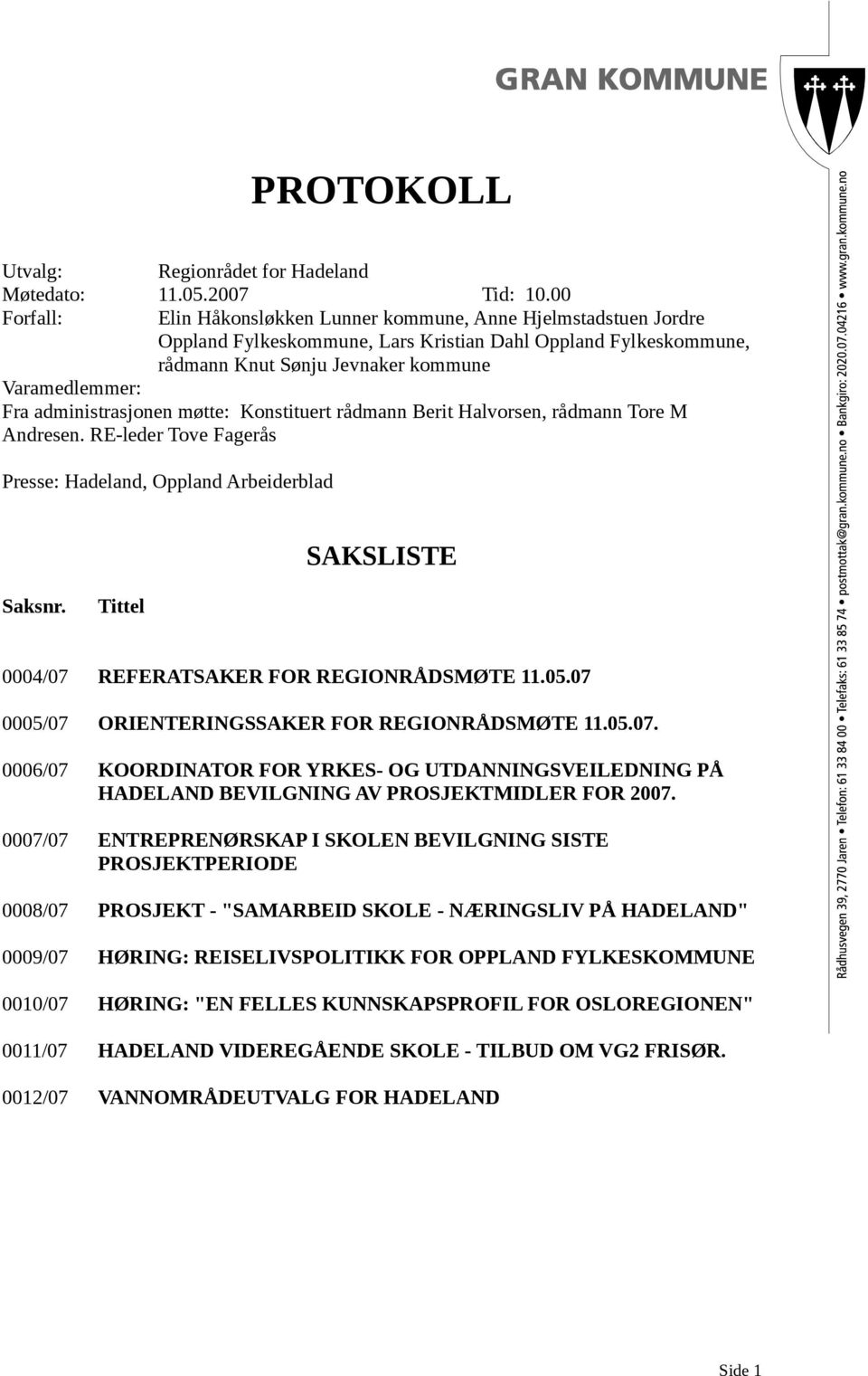 administrasjonen møtte: Konstituert rådmann Berit Halvorsen, rådmann Tore M Andresen. RE-leder Tove Fagerås Presse: Hadeland, Oppland Arbeiderblad SAKSLISTE Saksnr.