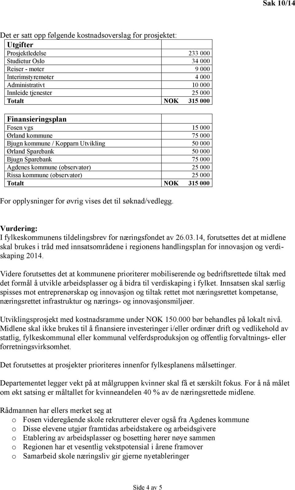 25 000 Rissa kommune (observatør) 25 000 Totalt NOK 315 000 For opplysninger for øvrig vises det til søknad/vedlegg. Vurdering: I fylkeskommunens tildelingsbrev for næringsfondet av 26.03.