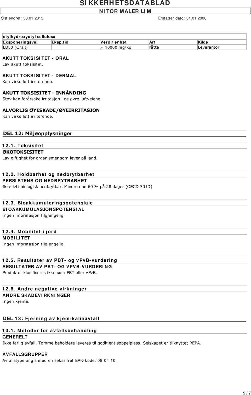 DEL 12: Miljøopplysninger 12.1. Toksisitet ØKOTOKSISITET Lav giftighet for organismer som lever på land. 12.2. Holdbarhet og nedbrytbarhet PERSISTENS OG NEDBRYTBARHET Ikke lett biologisk nedbrytbar.
