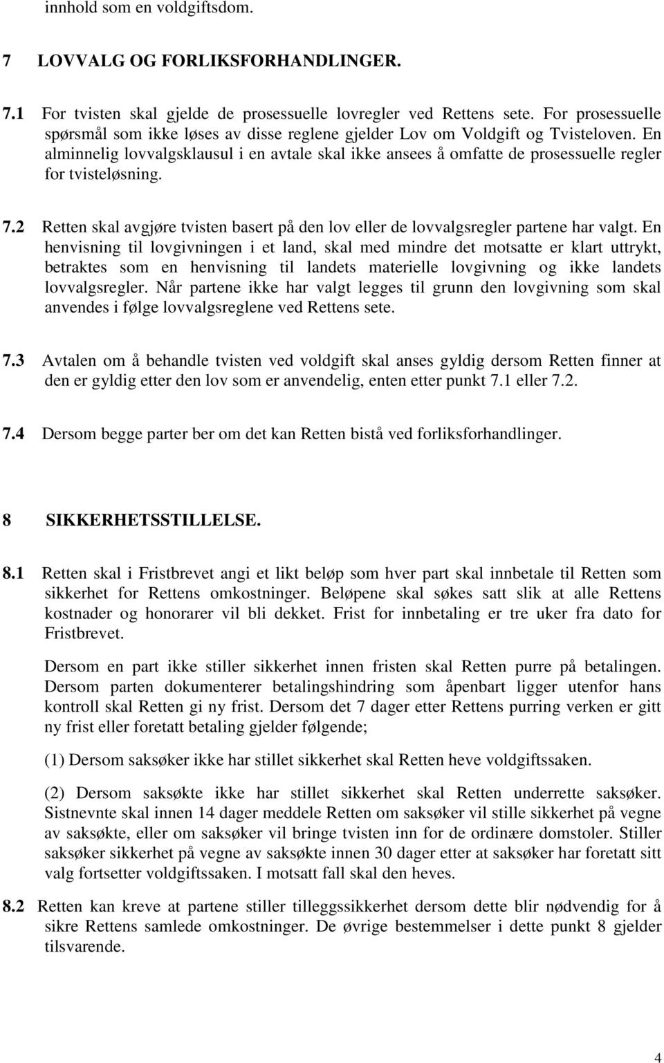 En alminnelig lovvalgsklausul i en avtale skal ikke ansees å omfatte de prosessuelle regler for tvisteløsning. 7.