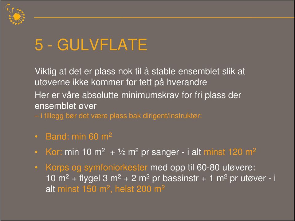 dirigent/instruktør: Band: min 60 m 2 Kor: min 10 m 2 + ½ m 2 pr sanger - i alt minst 120 m 2 Korps og