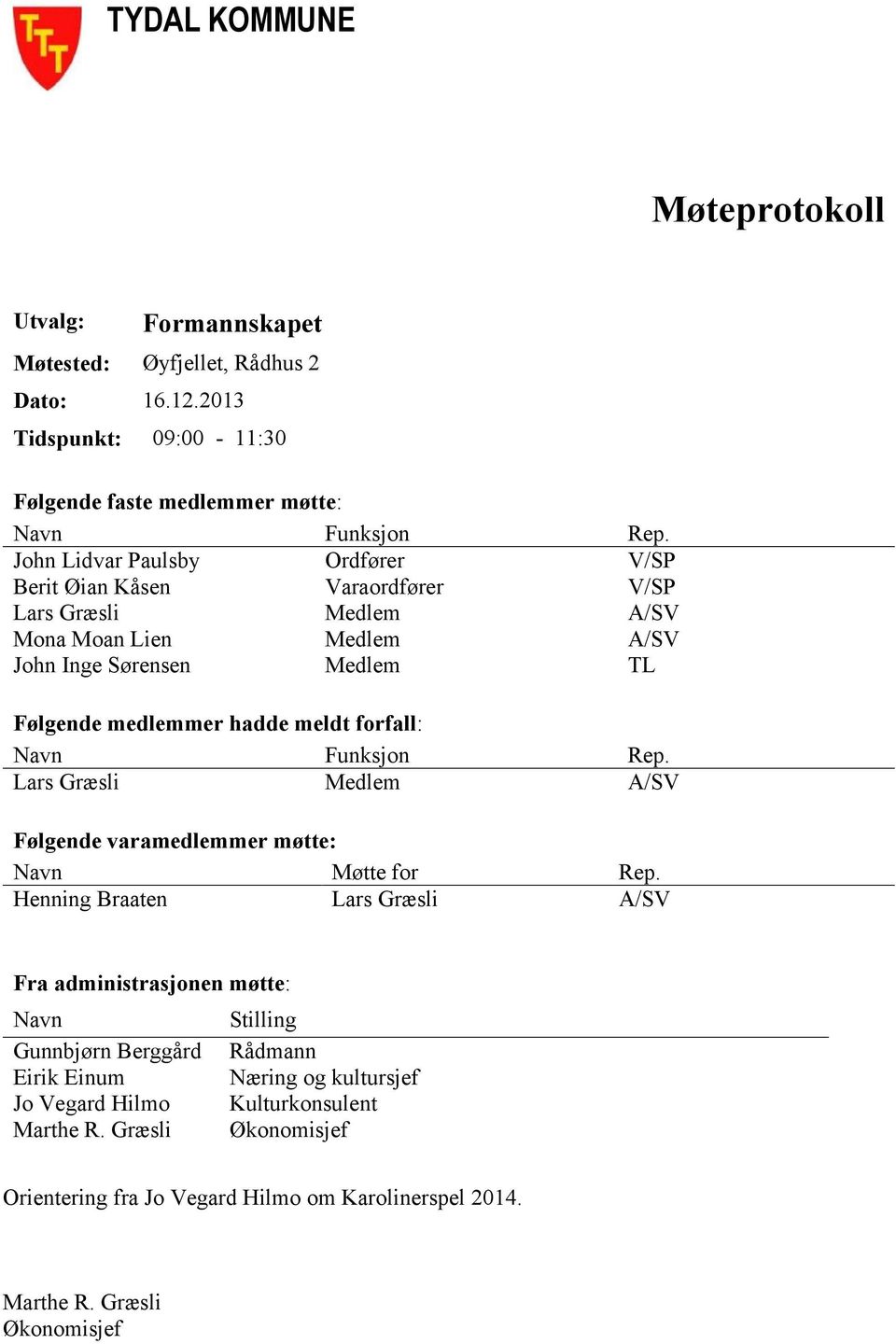 forfall: Navn Funksjon Rep. Lars Græsli Medlem A/SV Følgende varamedlemmer møtte: Navn Møtte for Rep.