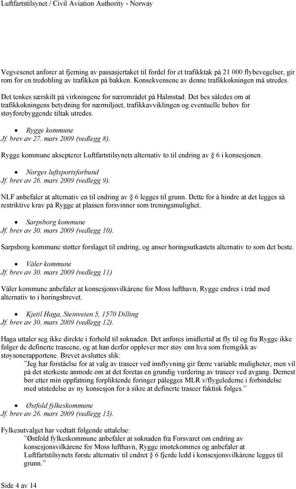 Det bes således om at trafikkøkningens betydning for nærmiljøet, trafikkavviklingen og eventuelle behov for støyforebyggende tiltak utredes. Rygge kommune Jf. brev av 27. mars 2009 (vedlegg 8).