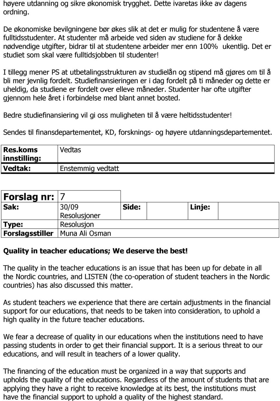 I tillegg mener PS at utbetalingsstrukturen av studielån og stipend må gjøres om til å bli mer jevnlig fordelt.