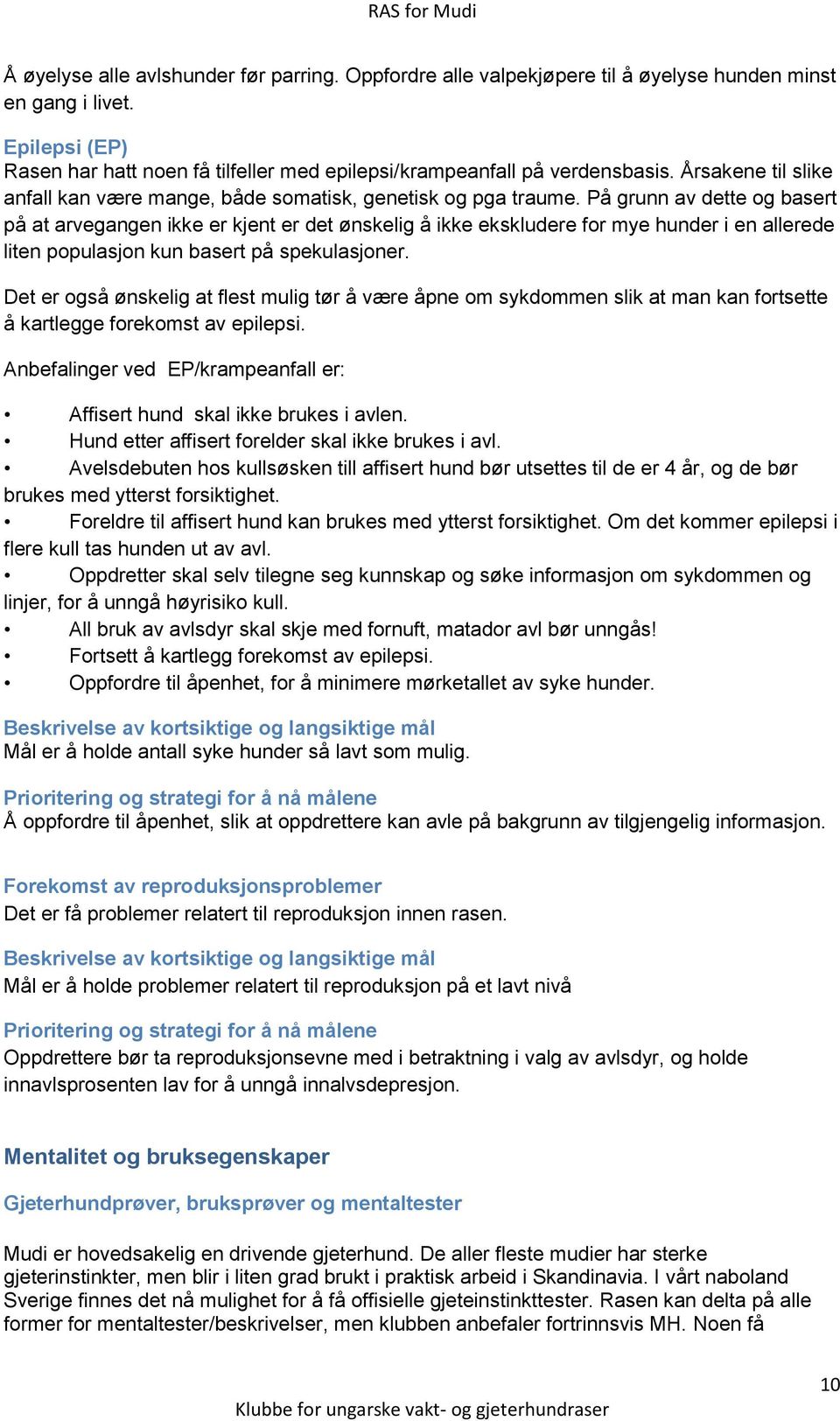 På grunn av dette og basert på at arvegangen ikke er kjent er det ønskelig å ikke ekskludere for mye hunder i en allerede liten populasjon kun basert på spekulasjoner.