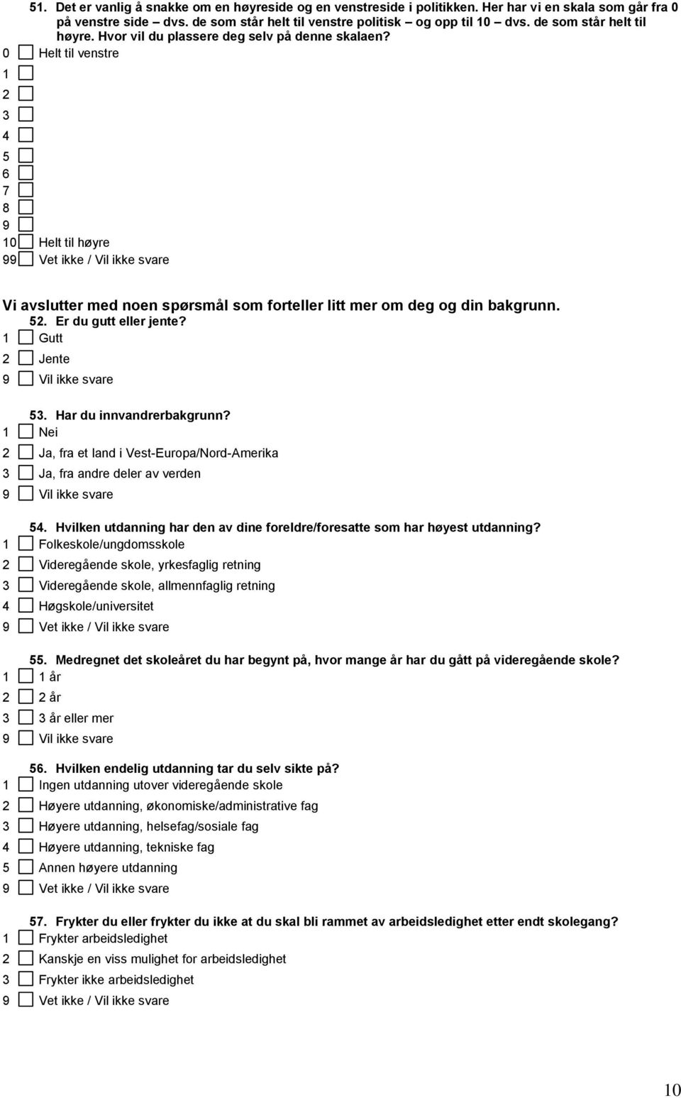 0 Helt til venstre 1 2 3 4 5 6 7 8 9 10 Helt til høyre 9 Vi avslutter med noen spørsmål som forteller litt mer om deg og din bakgrunn. 52. Er du gutt eller jente? 1 Gutt 2 Jente 9 Vil ikke svare 53.