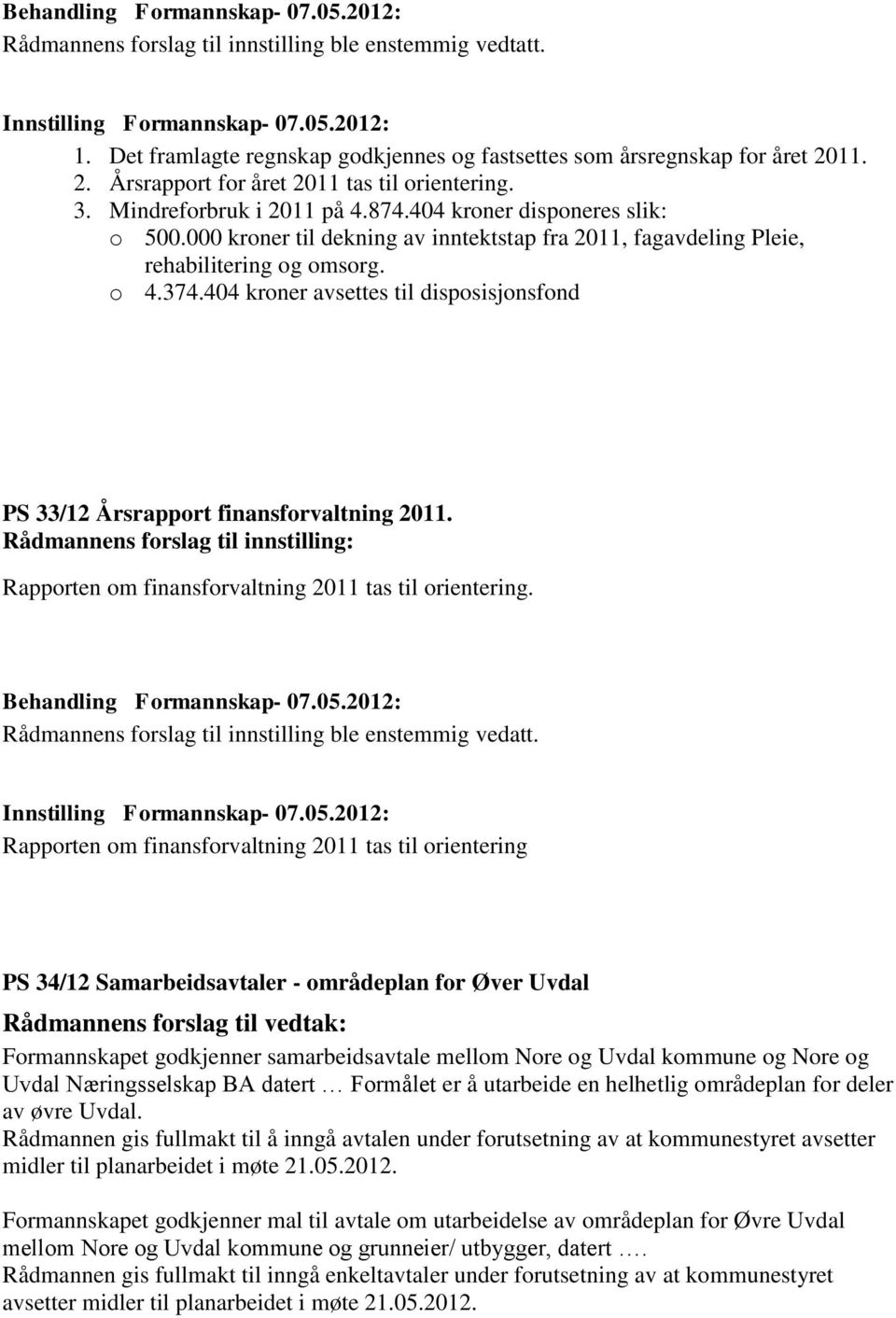 Rådmannens forslag til innstilling: Rapporten om finansforvaltning 2011 tas til orientering. Rådmannens forslag til innstilling ble enstemmig vedatt.