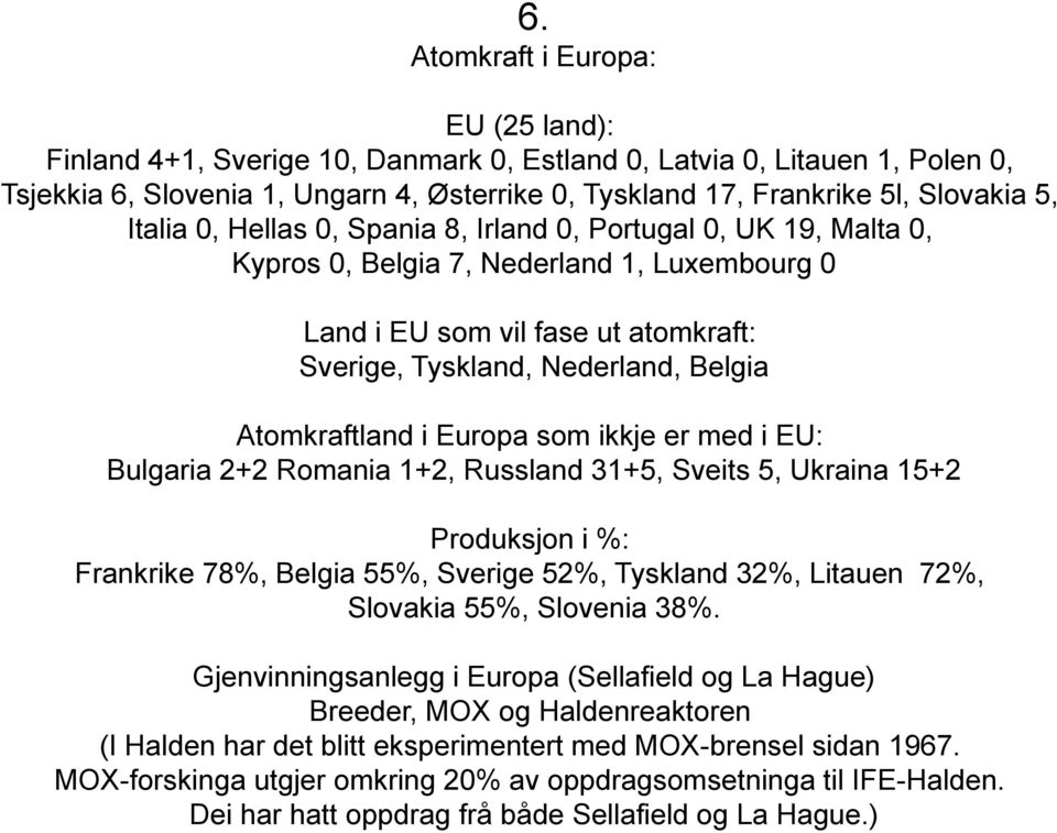 Atomkraftland i Europa som ikkje er med i EU: Bulgaria 2+2 Romania 1+2, Russland 31+5, Sveits 5, Ukraina 15+2 Produksjon i %: Frankrike 78%, Belgia 55%, Sverige 52%, Tyskland 32%, Litauen 72%,