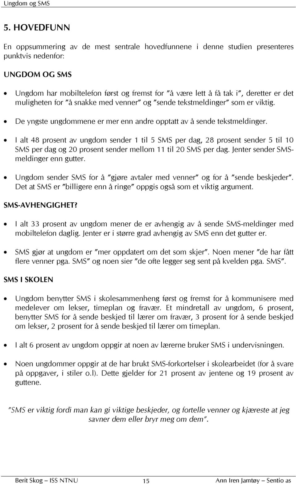 I alt 48 prosent av ungdom sender 1 til 5 SMS per dag, 28 prosent sender 5 til 10 SMS per dag og 20 prosent sender mellom 11 til 20 SMS per dag. Jenter sender SMSmeldinger enn gutter.