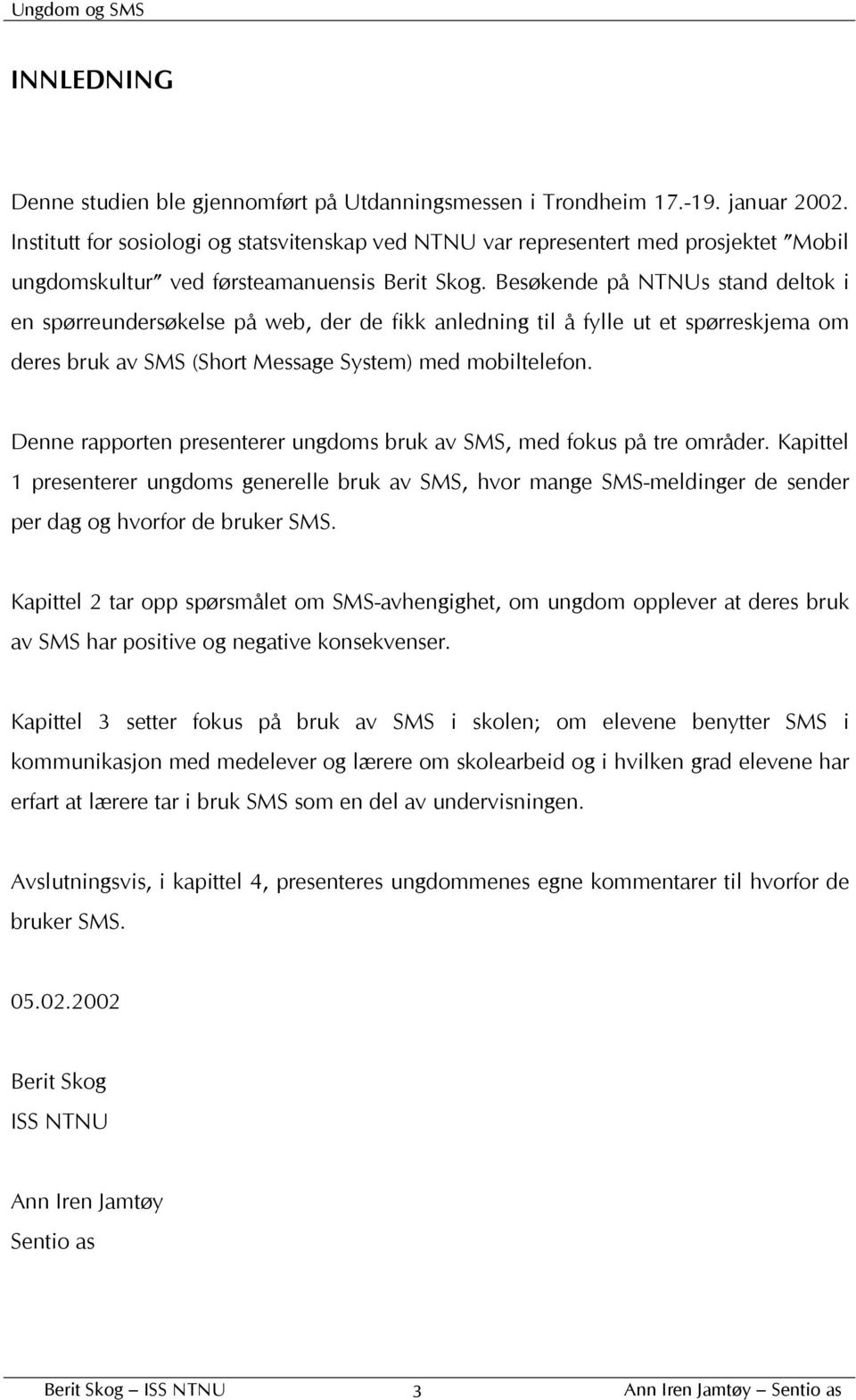 Besøkende på NTNUs stand deltok i en spørreundersøkelse på web, der de fikk anledning til å fylle ut et spørreskjema om deres bruk av SMS (Short Message System) med mobiltelefon.