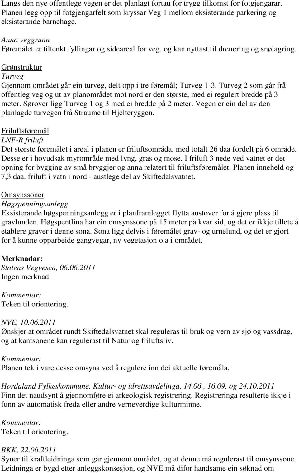 Turveg 2 som går frå offentleg veg og ut av planområdet mot nord er den største, med ei regulert bredde på 3 meter. Sørover ligg Turveg 1 og 3 med ei bredde på 2 meter.