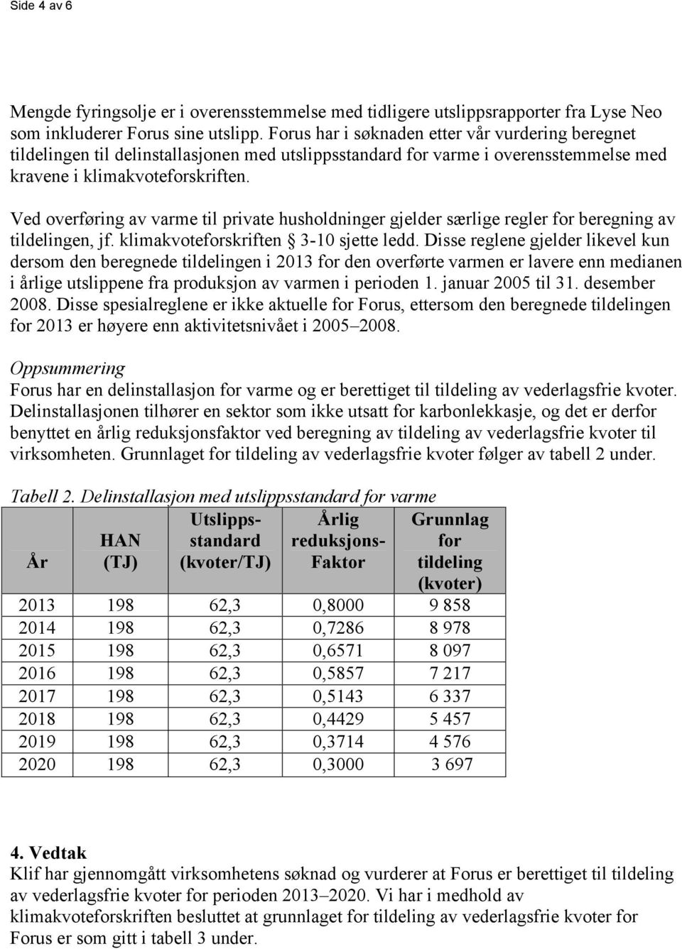 Ved overføring av varme til private husholdninger gjelder særlige regler for beregning av tildelingen, jf. klimakvoteforskriften 3-10 sjette ledd.