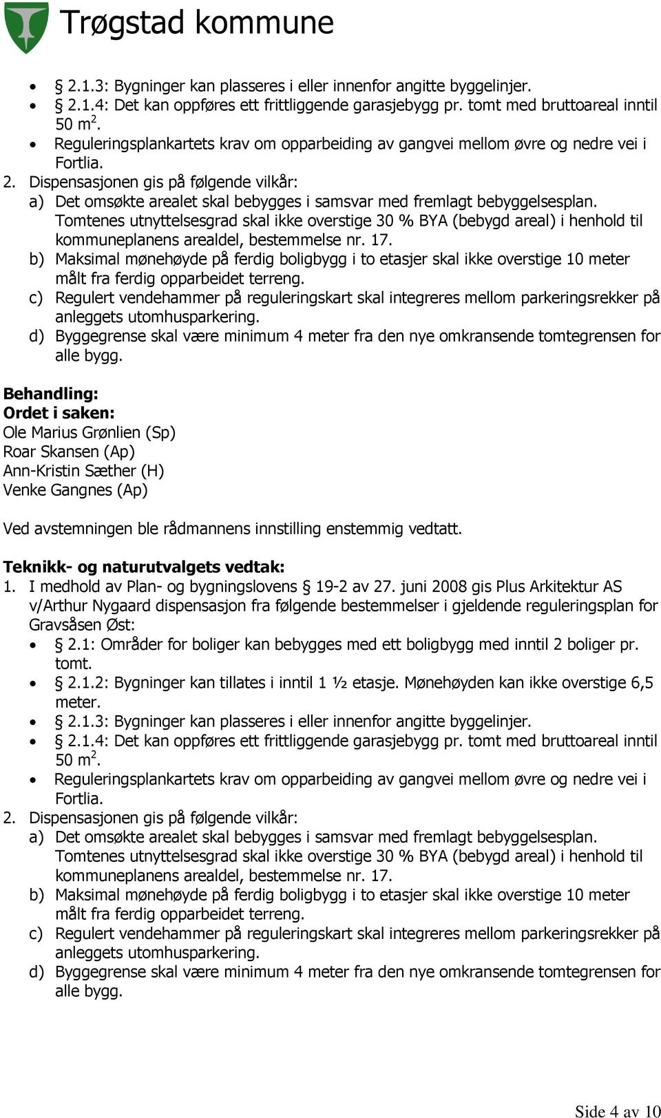 Tomtenes utnyttelsesgrad skal ikke overstige 30 % BYA (bebygd areal) i henhold til kommuneplanens arealdel, bestemmelse nr. 17.