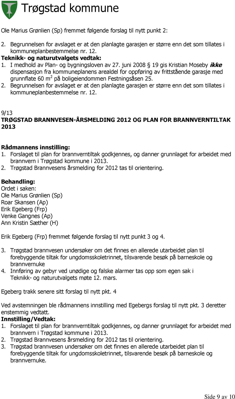 juni 2008 19 gis Kristian Moseby ikke dispensasjon fra kommuneplanens arealdel for oppføring av frittstående garasje med grunnflate 60 m 2 på boligeiendommen Festningsåsen 25. 2. Begrunnelsen for avslaget er at den planlagte garasjen er større enn det som tillates i kommuneplanbestemmelse nr.