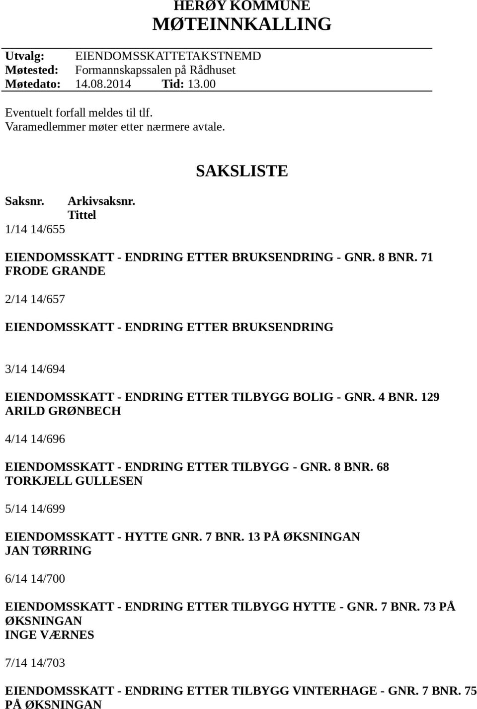 71 FRODE GRANDE 2/14 14/657 EIENDOMSSKATT - ENDRING ETTER BRUKSENDRING 3/14 14/694 EIENDOMSSKATT - ENDRING ETTER TILBYGG BOLIG - GNR. 4 BNR.