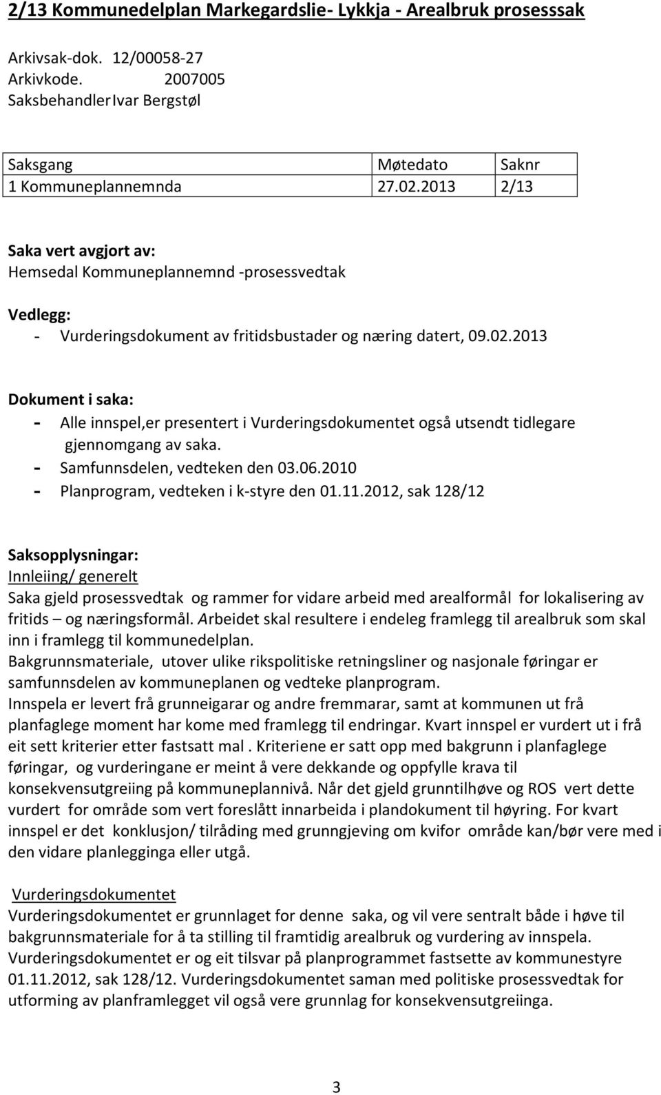 2013 Dokument i saka: - Alle innspel,er presentert i Vurderingsdokumentet også utsendt tidlegare gjennomgang av saka. - Samfunnsdelen, vedteken den 03.06.2010 - Planprogram, vedteken i k-styre den 01.