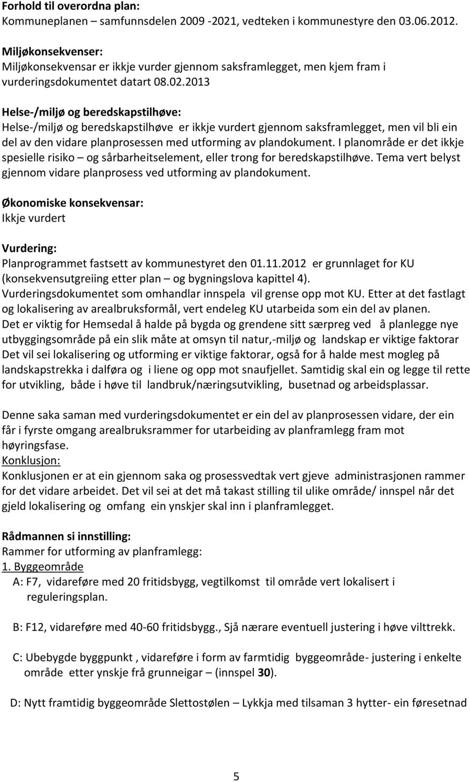 2013 Helse-/miljø og beredskapstilhøve: Helse-/miljø og beredskapstilhøve er ikkje vurdert gjennom saksframlegget, men vil bli ein del av den vidare planprosessen med utforming av plandokument.