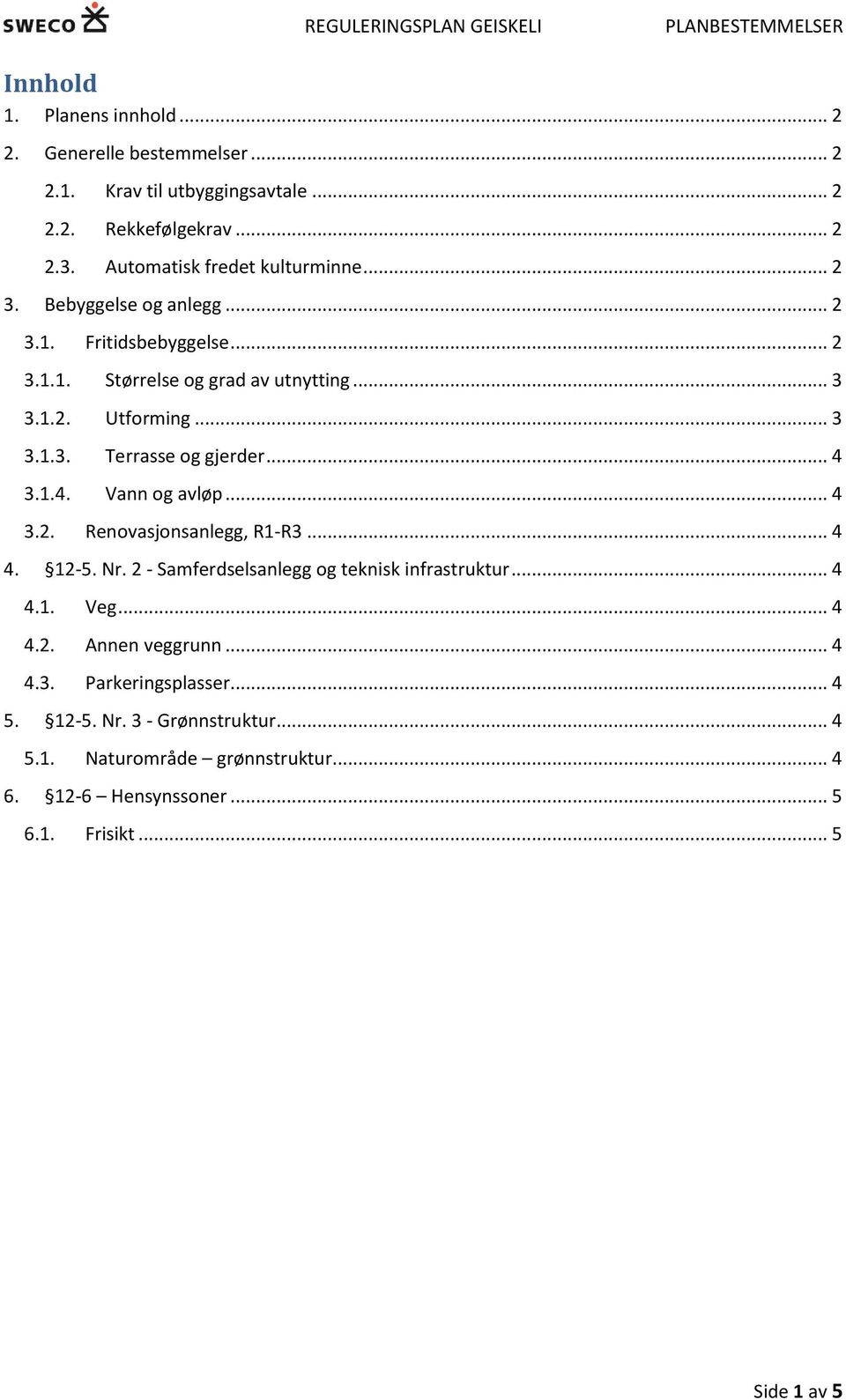 1.4. Vann og avløp... 4 3.2. Renovasjonsanlegg, R1-R3... 4 4. 12-5. Nr. 2 - Samferdselsanlegg og teknisk infrastruktur... 4 4.1. Veg... 4 4.2. Annen veggrunn.