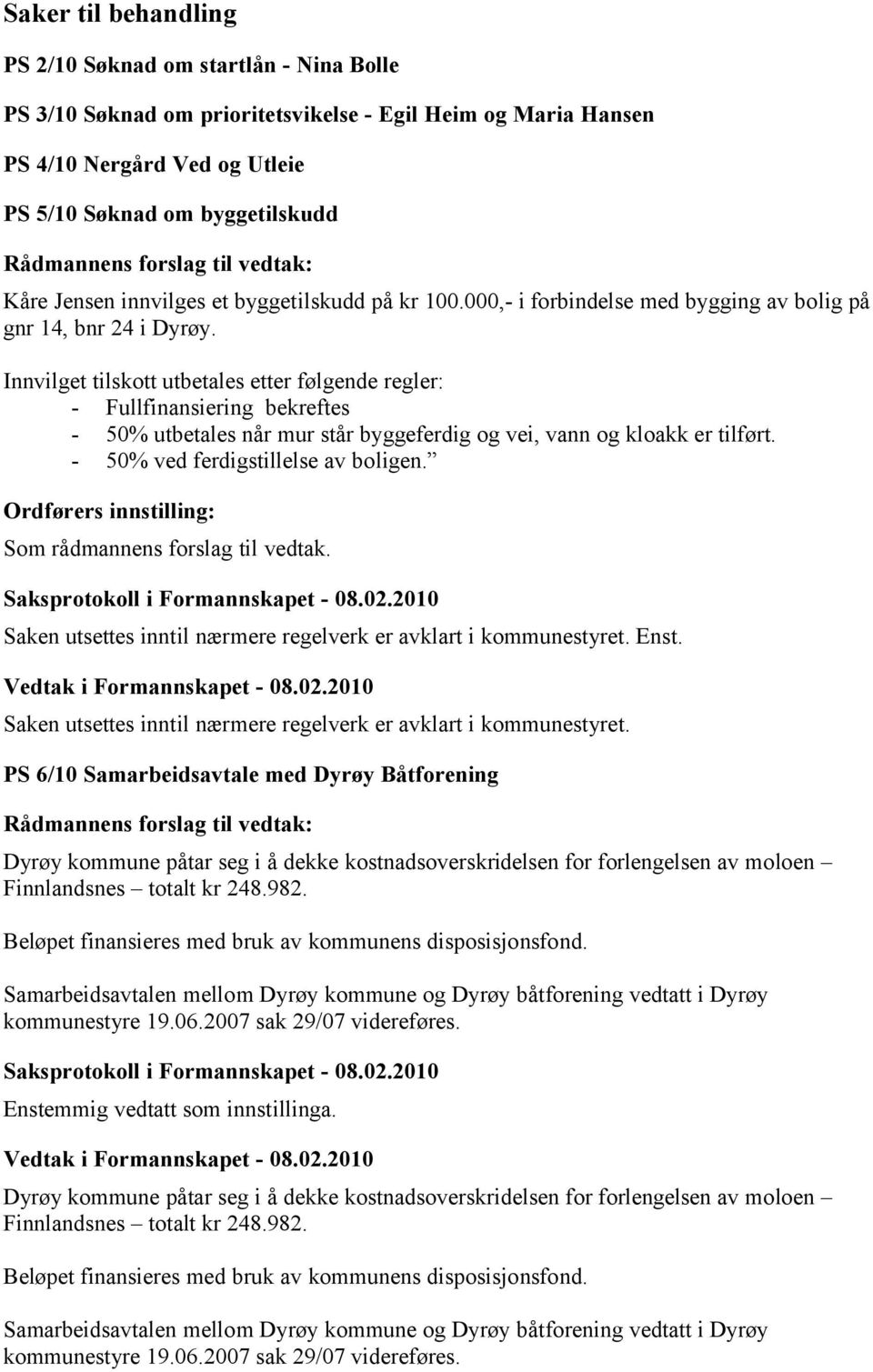 Innvilget tilskott utbetales etter følgende regler: - Fullfinansiering bekreftes - 50% utbetales når mur står byggeferdig og vei, vann og kloakk er tilført. - 50% ved ferdigstillelse av boligen.