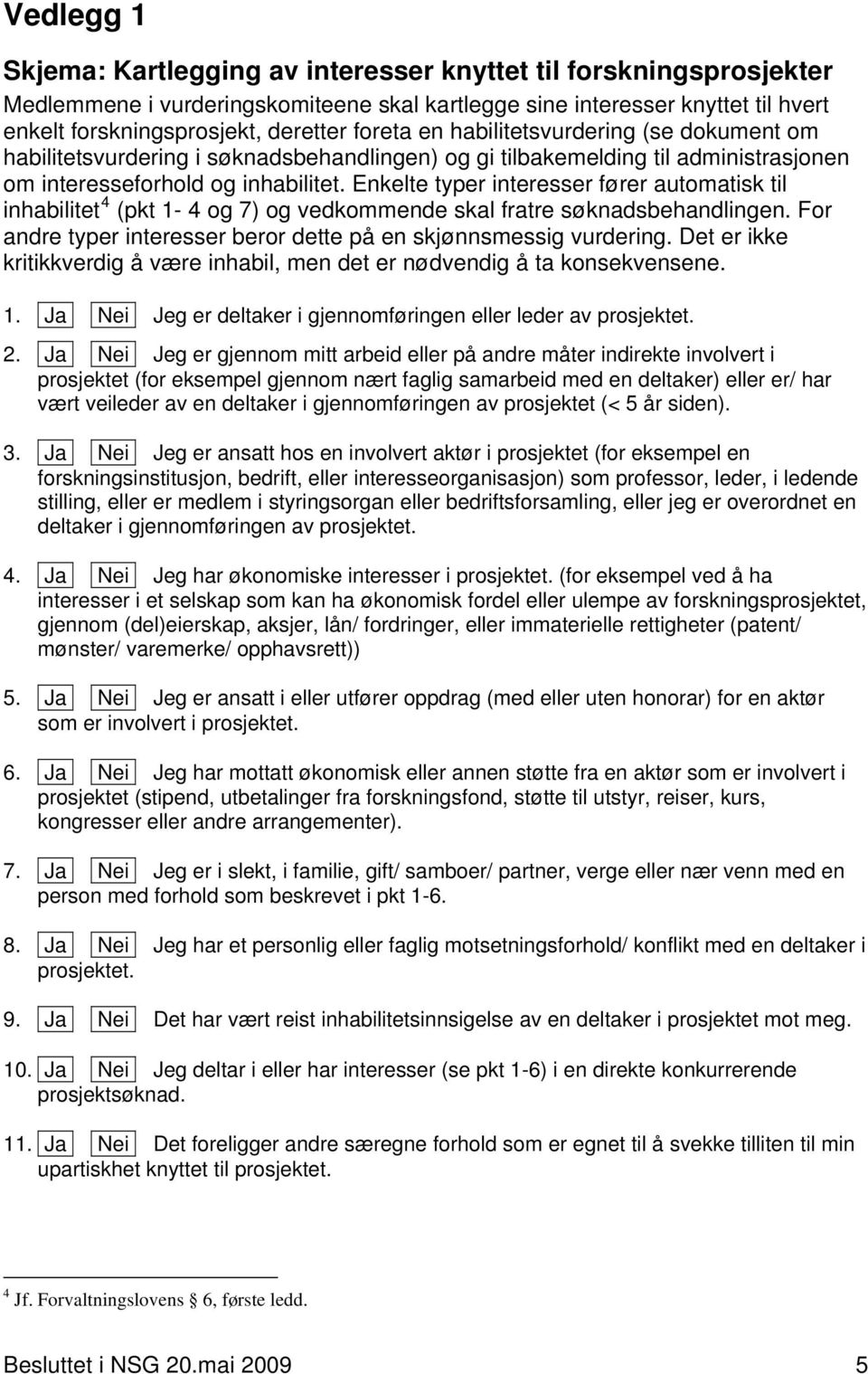 Enkelte typer interesser fører automatisk til inhabilitet 4 (pkt 1-4 og 7) og vedkommende skal fratre søknadsbehandlingen. For andre typer interesser beror dette på en skjønnsmessig vurdering.