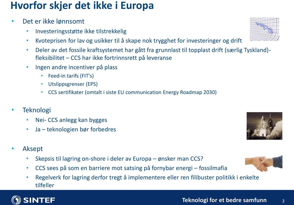 Utslippsgrenser (EPS) CCS sertifikater (omtalt i siste EU communication Energy Roadmap 2030) Teknologi Nei- CCS anlegg kan bygges Ja teknologien bør forbedres Aksept Skepsis til lagring on-shore