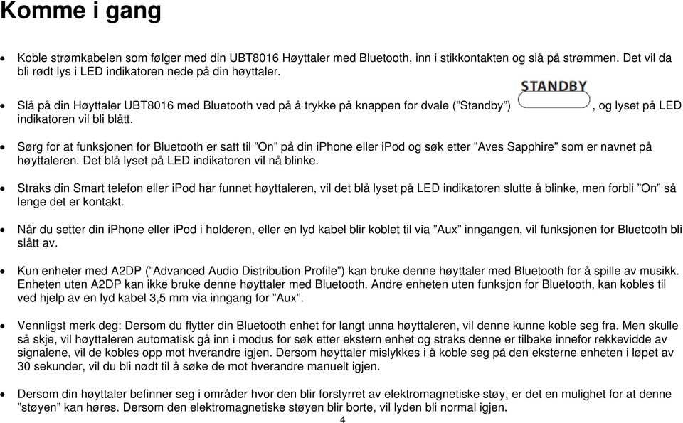 Sørg for at funksjonen for Bluetooth er satt til On på din iphone eller ipod og søk etter Aves Sapphire som er navnet på høyttaleren. Det blå lyset på LED indikatoren vil nå blinke.