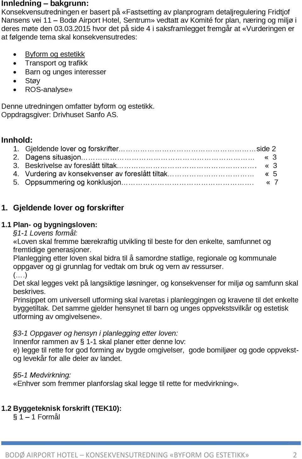 03.2015 hvor det på side 4 i saksframlegget fremgår at «Vurderingen er at følgende tema skal konsekvensutredes: Byform og estetikk Transport og trafikk Barn og unges interesser Støy ROS-analyse»