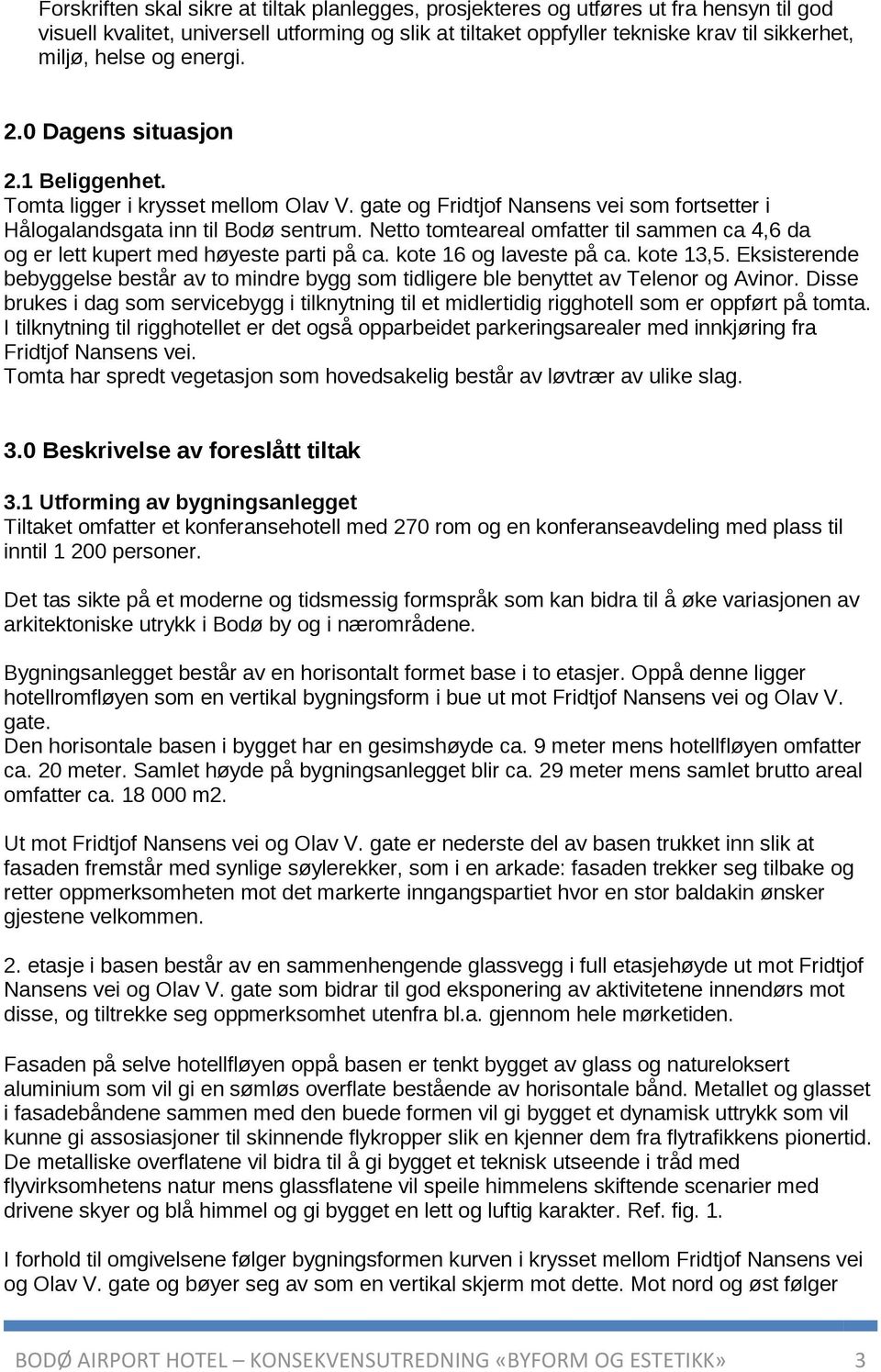 Netto tomteareal omfatter til sammen ca 4,6 da og er lett kupert med høyeste parti på ca. kote 16 og laveste på ca. kote 13,5.