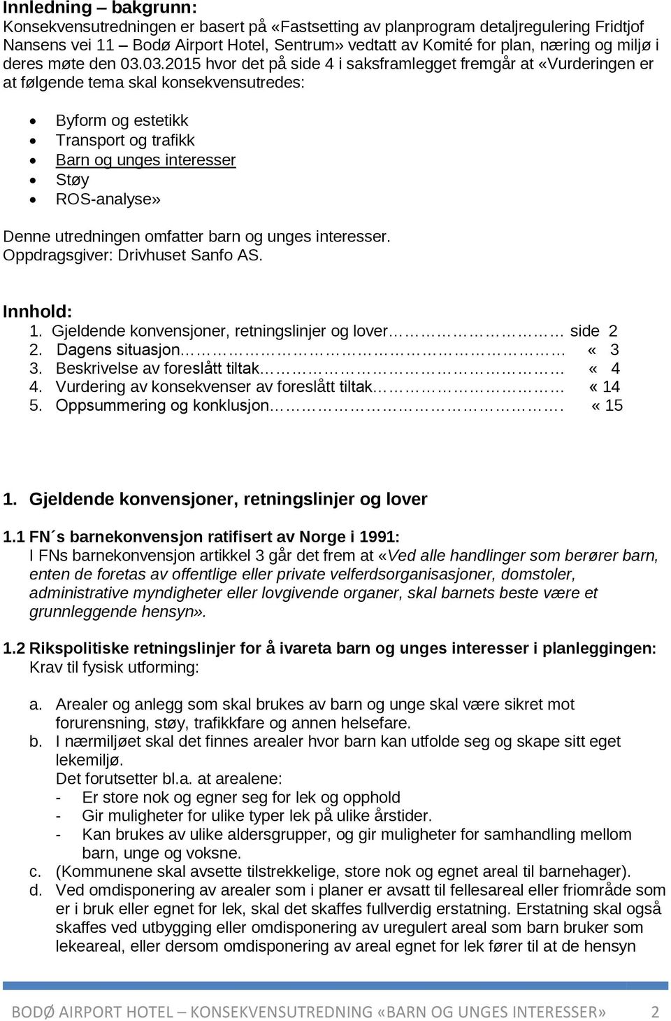 03.2015 hvor det på side 4 i saksframlegget fremgår at «Vurderingen er at følgende tema skal konsekvensutredes: Byform og estetikk Transport og trafikk Barn og unges interesser Støy ROS-analyse»