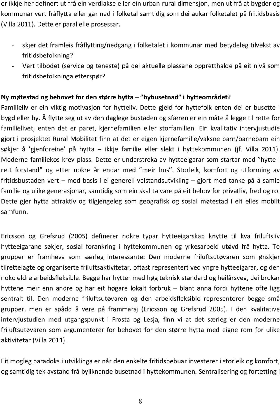 - Vert tilbodet (service og teneste) på dei aktuelle plassane oppretthalde på eit nivå som fritidsbefolkninga etterspør? Ny møtestad og behovet for den større hytta bybusetnad i hytteområdet?