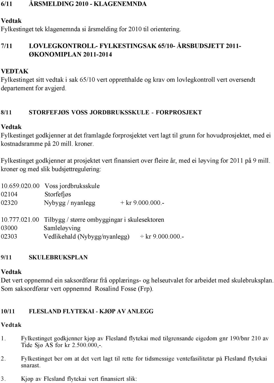 for avgjerd. 8/11 STORFEFJØS VOSS JORDBRUKSSKULE - FORPROSJEKT Fylkestinget godkjenner at det framlagde forprosjektet vert lagt til grunn for hovudprosjektet, med ei kostnadsramme på 20 mill. kroner.