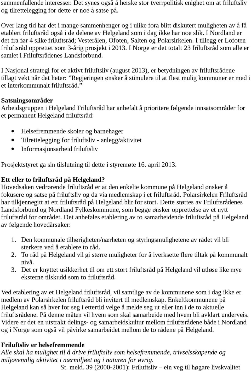 I Nrdland er det fra før 4 slike friluftsråd; Vesterålen, Often, Salten g Plarsirkelen. I tillegg er Lften friluftsråd pprettet sm 3-årig prsjekt i 2013.