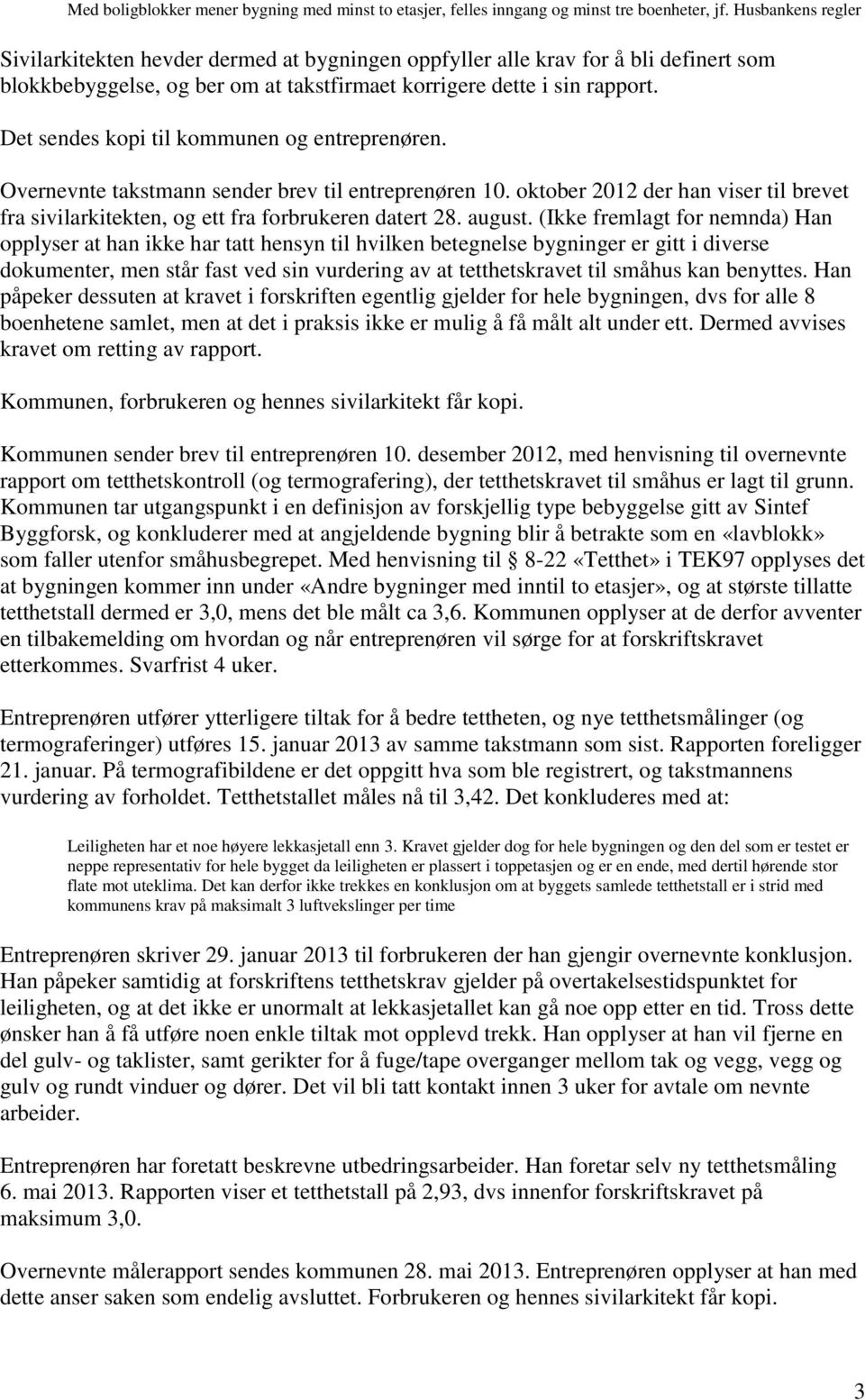 Det sendes kopi til kommunen og entreprenøren. Overnevnte takstmann sender brev til entreprenøren 10. oktober 2012 der han viser til brevet fra sivilarkitekten, og ett fra forbrukeren datert 28.