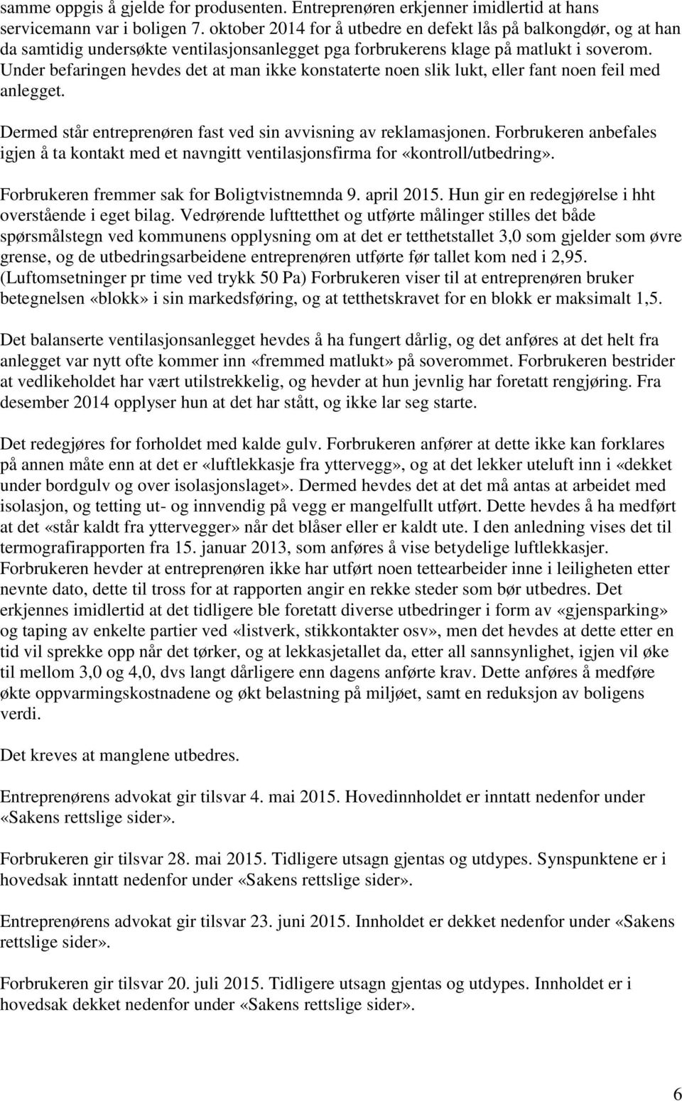 Under befaringen hevdes det at man ikke konstaterte noen slik lukt, eller fant noen feil med anlegget. Dermed står entreprenøren fast ved sin avvisning av reklamasjonen.