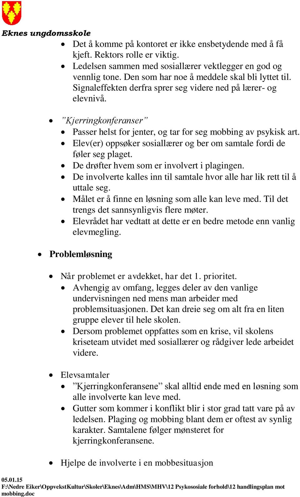 Elev(er) oppsøker sosiallærer og ber om samtale fordi de føler seg plaget. De drøfter hvem som er involvert i plagingen. De involverte kalles inn til samtale hvor alle har lik rett til å uttale seg.