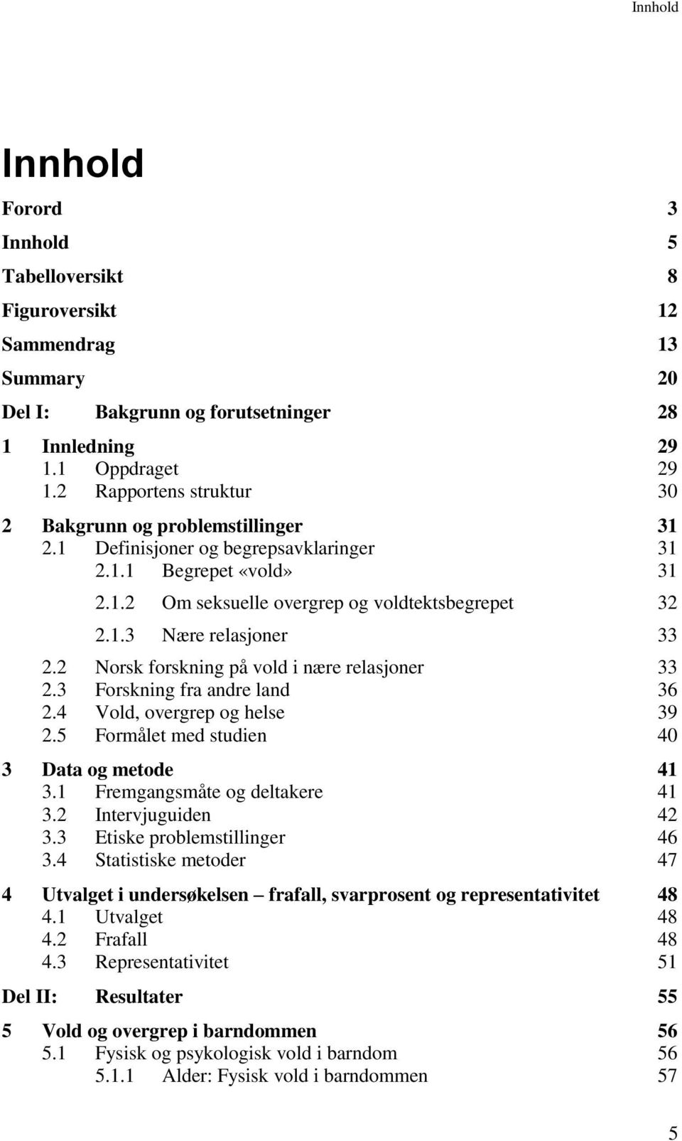 2 Norsk forskning på vold i nære relasjoner 33 2.3 Forskning fra andre land 36 2.4 Vold, overgrep og helse 39 2.5 Formålet med studien 40 3 Data og metode 41 3.1 Fremgangsmåte og deltakere 41 3.