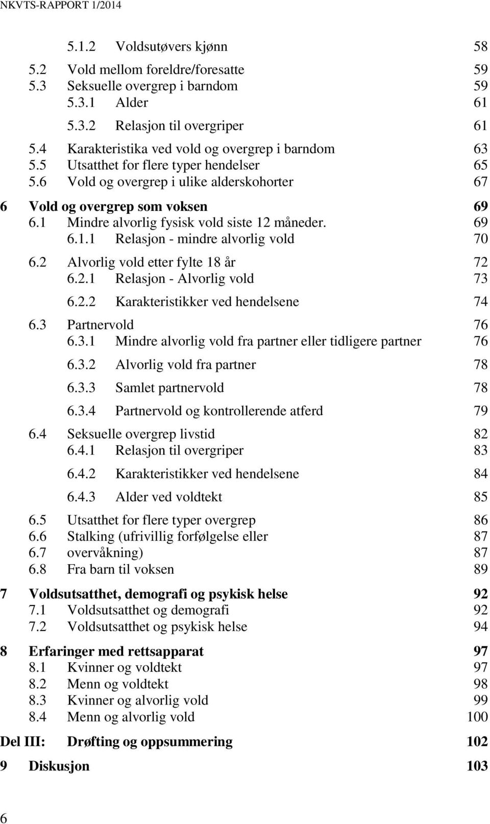 1 Mindre alvorlig fysisk vold siste 12 måneder. 69 6.1.1 Relasjon - mindre alvorlig vold 70 6.2 Alvorlig vold etter fylte 18 år 72 6.2.1 Relasjon - Alvorlig vold 73 6.2.2 Karakteristikker ved hendelsene 74 6.