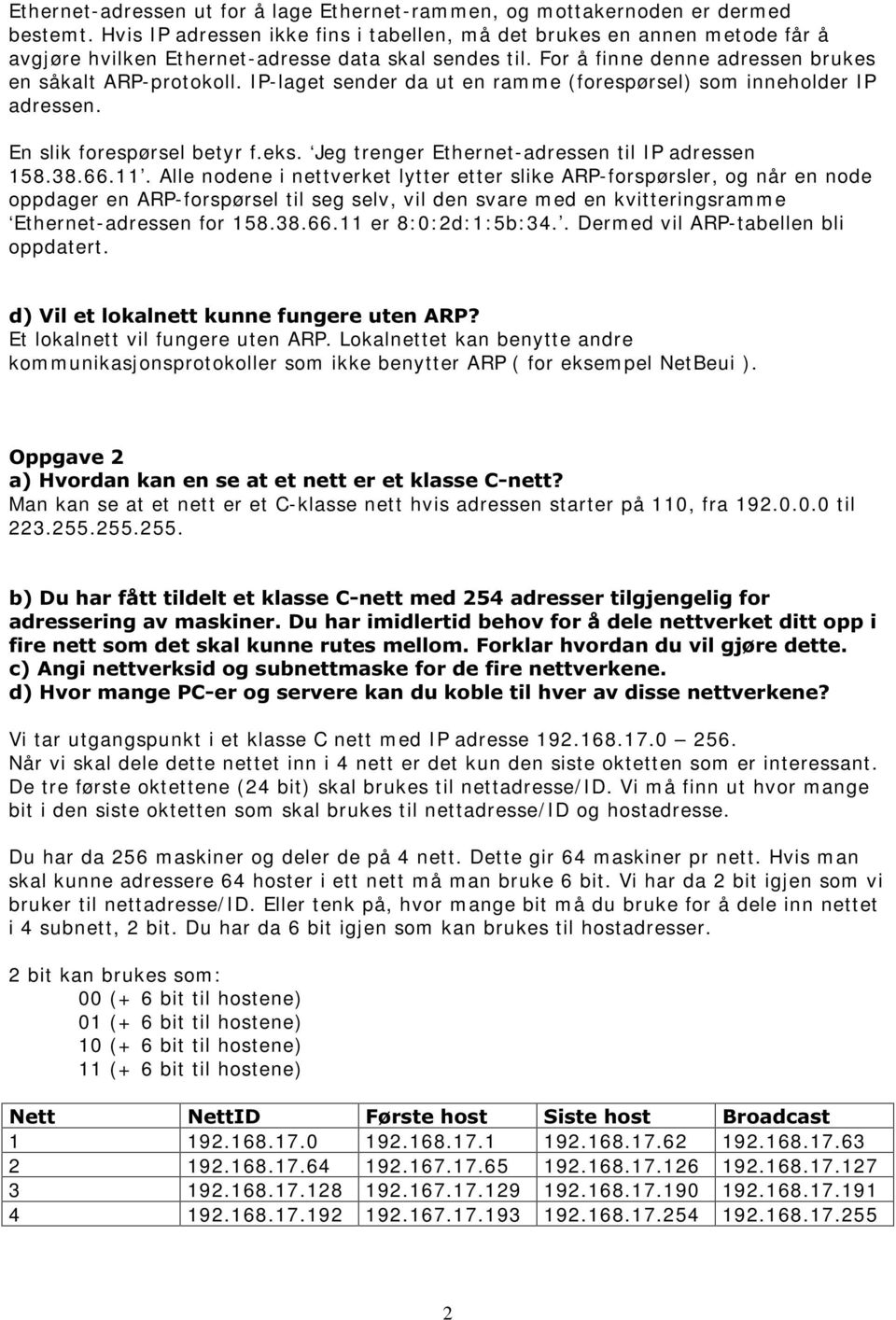 IP-laget sender da ut en ram m e (forespørsel) som inneholder IP adressen. En slik forespørsel betyr f.eks. Jeg trenger Ethernet-adressen til IP adressen 158.38.66.11.