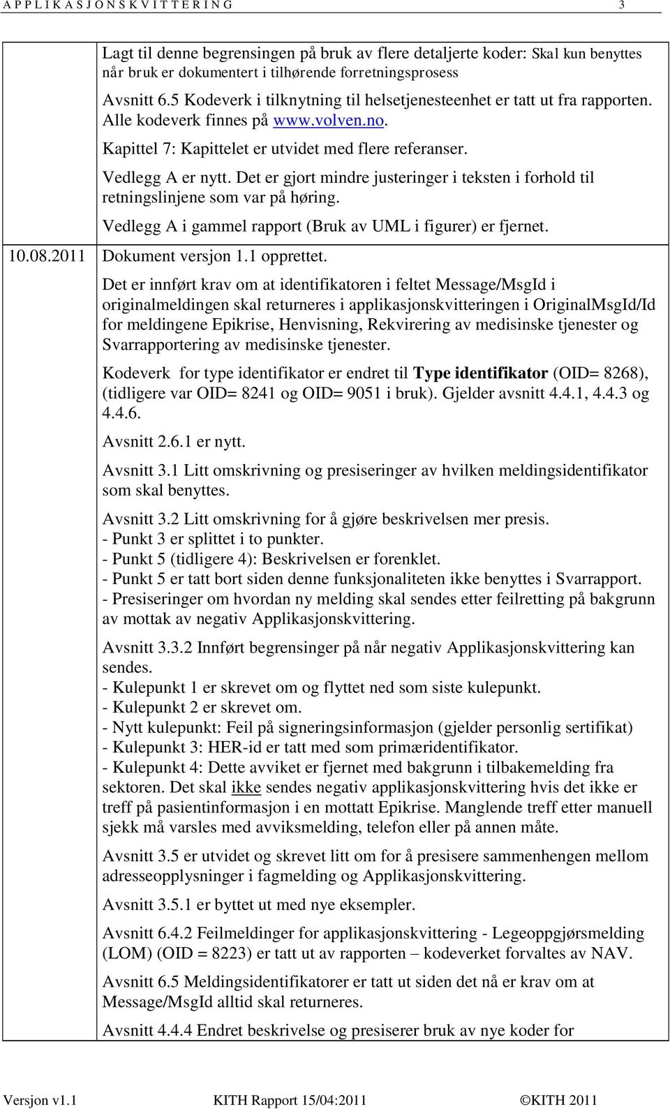 Det er gjort mindre justeringer i teksten i forhold til retningslinjene som var på høring. Vedlegg A i gammel rapport (Bruk av UML i figurer) er fjernet. 0.08.20 Dokument versjon. opprettet.