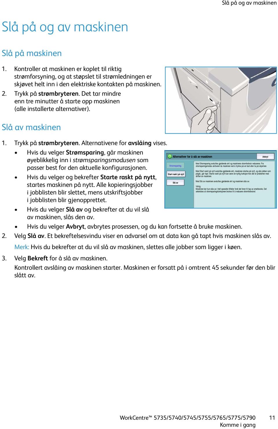 Det tar mindre enn tre minutter å starte opp maskinen (alle installerte alternativer). Slå av maskinen 1. Trykk på strømbryteren. Alternativene for avslåing vises.