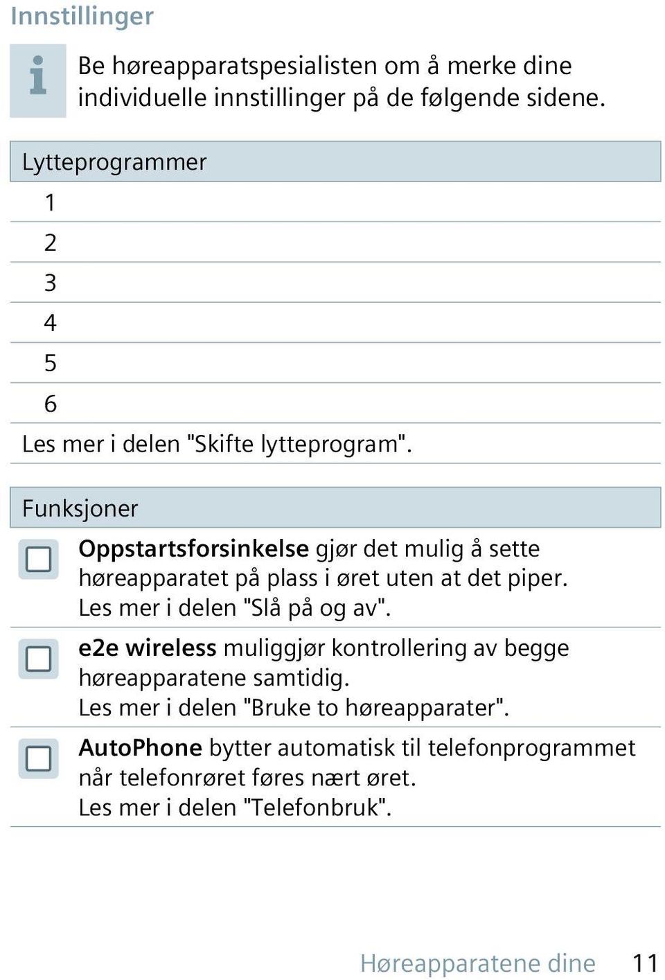 Funksjoner Oppstartsforsinkelse gjør det mulig å sette høreapparatet på plass i øret uten at det piper. Les mer i delen "Slå på og av".