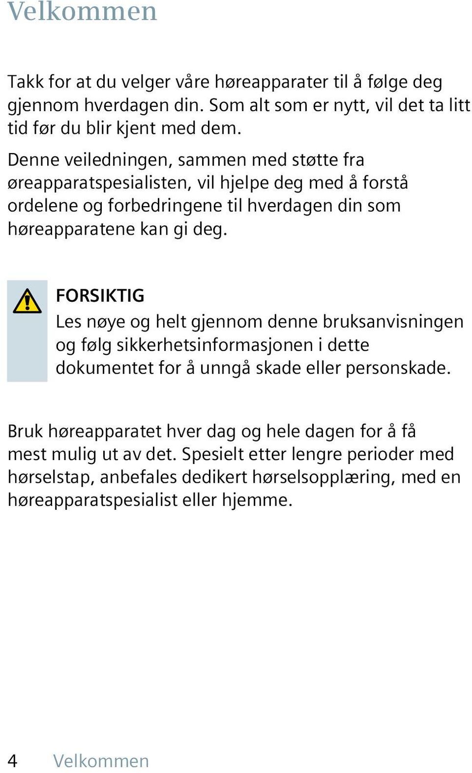 FORSIKTIG Les nøye og helt gjennom denne bruksanvisningen og følg sikkerhetsinformasjonen i dette dokumentet for å unngå skade eller personskade.