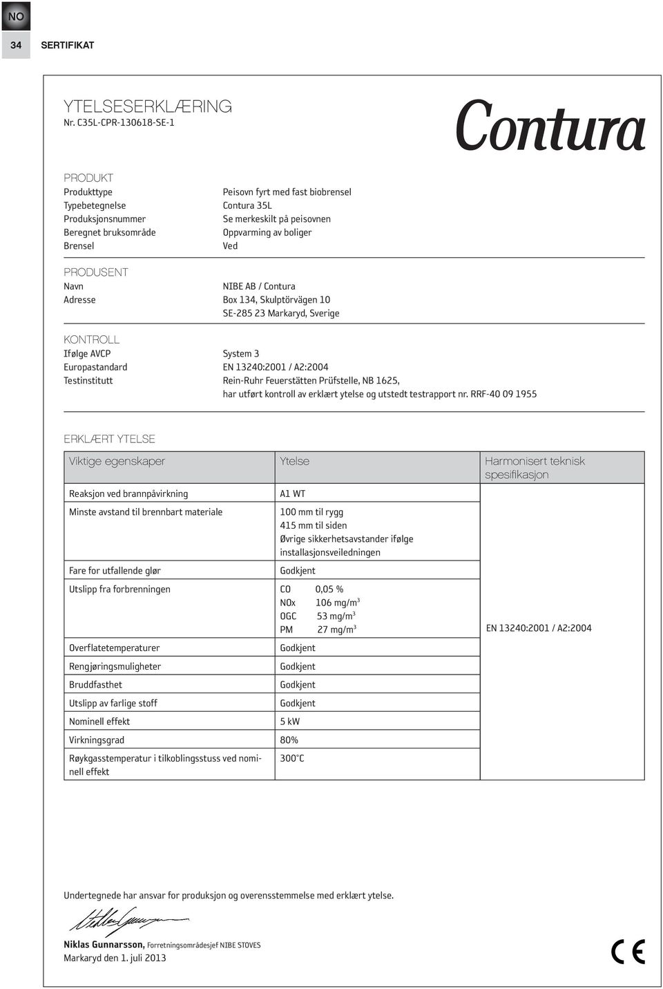 Ved PRODUSENT Navn NIBE AB / Contura Adresse Box 134, Skulptörvägen 10 SE-285 23 Markaryd, Sverige KONTROLL Ifølge AVCP System 3 Europastandard EN 13240:2001 / A2:2004 Testinstitutt Rein-Ruhr