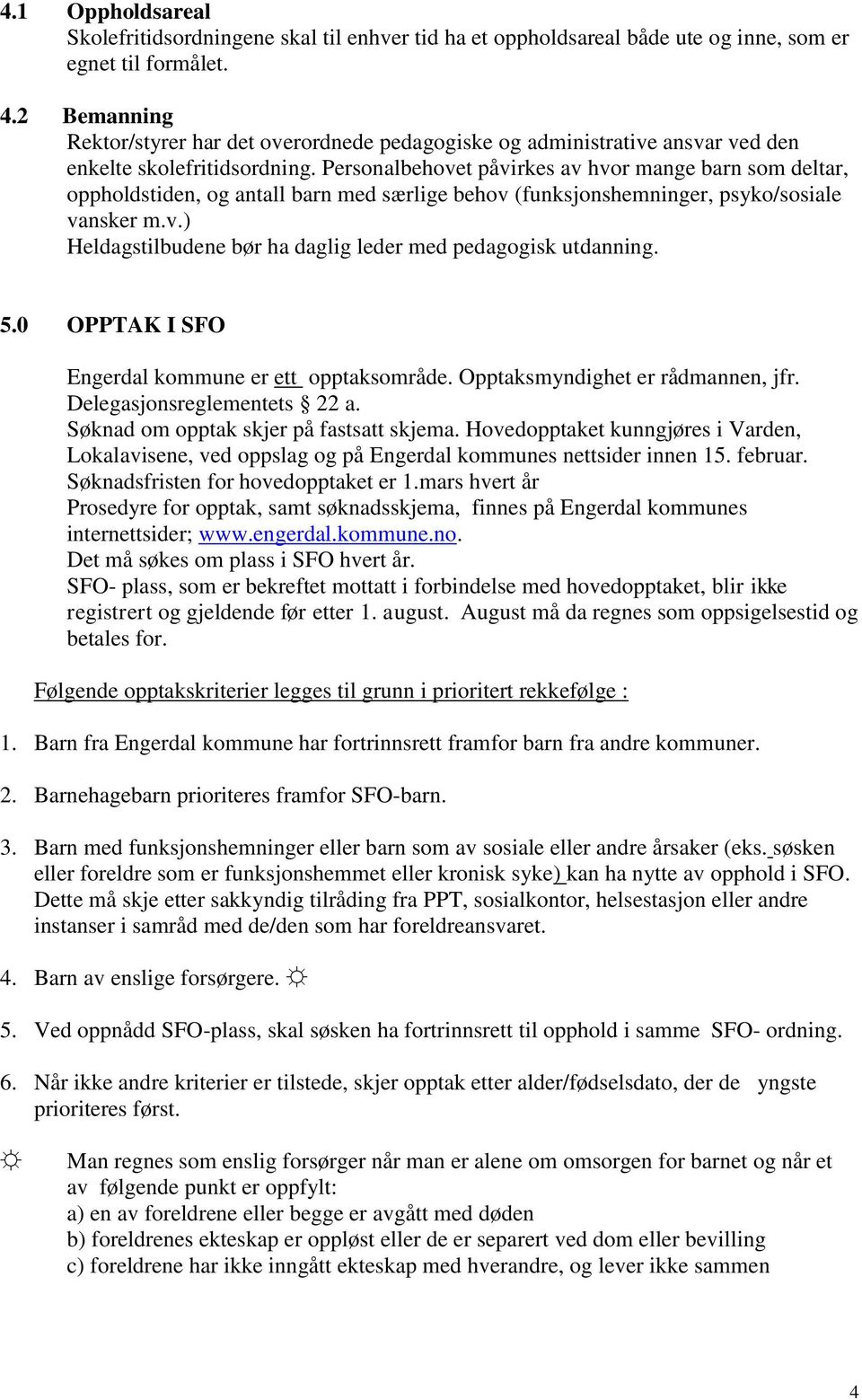 Personalbehovet påvirkes av hvor mange barn som deltar, oppholdstiden, og antall barn med særlige behov (funksjonshemninger, psyko/sosiale vansker m.v.) Heldagstilbudene bør ha daglig leder med pedagogisk utdanning.