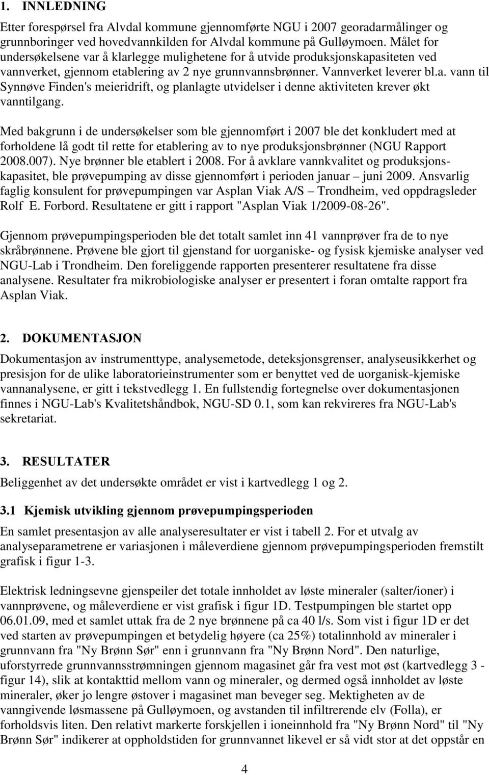 Med bakgrunn i de undersøkelser som ble gjennomført i 2007 ble det konkludert med at forholdene lå godt til rette for etablering av to nye produksjonsbrønner (NGU Rapport 2008.007).